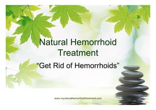 Natural Hemorrhoid
    Treatment
“Get Rid of Hemorrhoids”



     www.mynaturalhemorrhoidtreatment.com
 