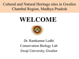 Cultural and Natural Heritage sites in Gwalior
Chambal Region, Madhya Pradesh
Dr. Ramkumar Lodhi
Conservation Biology Lab
Jiwaji University, Gwalior
 