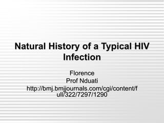 Natural History of a Typical HIV
Infection
Florence
Prof Nduati
http://bmj.bmjjournals.com/cgi/content/f
ull/322/7297/1290
 