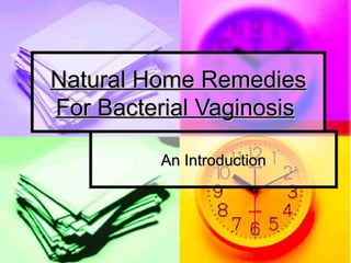 Natural Home Remedies
For Bacterial Vaginosis

         An Introduction
 