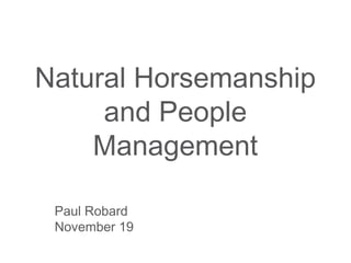 Natural Horsemanship
     and People
    Management

 Paul Robard
 November 19
 