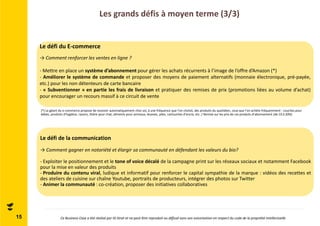 Les grands défis à moyen terme (3/3) 
15 
Le défi du E-commerce 
→Comment renforcer les ventes en ligne ? 
- Mettre en place un système d’abonnement pour gérer les achats récurrents à l’image de l’offre d’Amazon (*) 
- Améliorer le système de commande et proposer des moyens de paiement alternatifs (monnaie électronique, pré-payée, 
etc.) pour les non détenteurs de carte bancaire 
- « Subventionner » en partie les frais de livraison et pratiquer des remises de prix (promotions liées au volume d’achat) 
pour encourager un recours massif à ce circuit de vente 
(*) Le géant du e-commerce propose de recevoir automatiquement chez soi, à une fréquence que l’on choisit, des produits du quotidien, ceux que l’on achète fréquemment : couches pour 
bébés, produits d’hygiène, rasoirs, litière pour chat, aliments pour animaux, lessives, piles, cartouches d’encre, etc. / Remise sur les prix de ces produits d’abonnement (de 10 à 20%) 
Le défi de la communication 
→Comment gagner en notoriété et élargir sa communauté en défendant les valeurs du bio? 
- Exploiter le positionnement et le tone of voice décalé de la campagne print sur les réseaux sociaux et notamment Facebook 
pour la mise en valeur des produits 
- Produire du contenu viral, ludique et informatif pour renforcer le capital sympathie de la marque : vidéos des recettes et 
des ateliers de cuisine sur chaîne Youtube, portraits de producteurs, intégrer des photos sur Twitter 
- Animer la communauté : co-création, proposer des initiatives collaboratives 
Ce Business Case a été réalisé par ID Strat et ne peut être reproduit ou diffusé sans son autorisation en respect du code de la propriété intellectuelle 
 