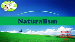 Naturalism
Presenter:
Sagar Lamsal
Roll: 76127007
NOU
 