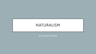 NATURALISM
BY RASHMI KHADKA
 