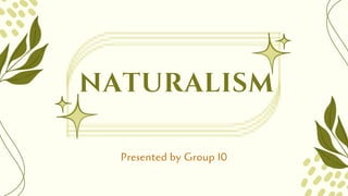 naturalism
Presented by Group 10
 