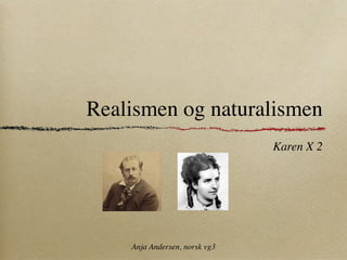 Realismen og naturalismen
                               Karen X 2




    Anja Andersen, norsk vg3
 