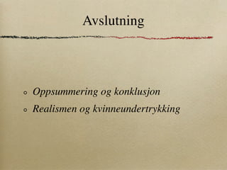 Avslutning



Oppsummering og konklusjon
Realismen og kvinneundertrykking
 