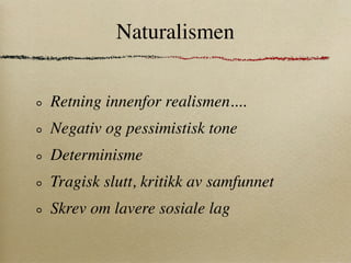 Naturalismen


Retning innenfor realismen....
Negativ og pessimistisk tone
Determinisme
Tragisk slutt, kritikk av samfunnet
Skrev om lavere sosiale lag
 