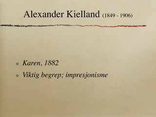 Alexander Kielland (1849 - 1906)



Karen, 1882
Viktig begrep; impresjonisme
 
