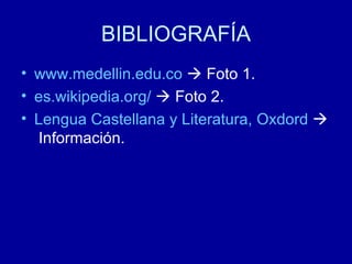 BIBLIOGRAFÍA www.medellin.edu.co     Foto 1. es.wikipedia.org /     Foto 2.   Lengua Castellana y Literatura, Oxdord     Información. 