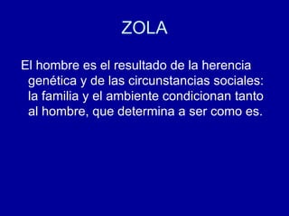 El hombre es el resultado de la herencia genética y de las circunstancias sociales: la familia y el ambiente condicionan tanto al hombre, que determina a ser como es.  ZOLA 