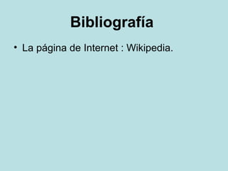 Bibliografía
• La página de Internet : Wikipedia.