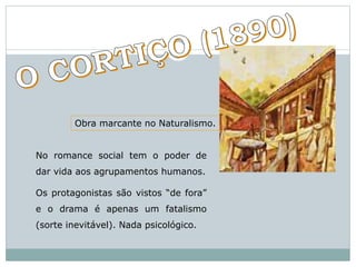 Obra marcante no Naturalismo.
No romance social tem o poder de
dar vida aos agrupamentos humanos.
Os protagonistas são vistos “de fora”
e o drama é apenas um fatalismo
(sorte inevitável). Nada psicológico.
 