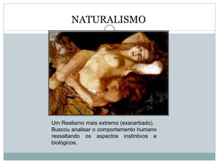 Um Realismo mais extremo (exacerbado).
Buscou analisar o comportamento humano
ressaltando os aspectos instintivos e
biológicos.
NATURALISMO
 