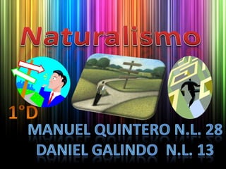 Naturalismo 1°D Manuel quintero N.L. 28 Daniel galindo  N.L. 13 