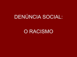 DENÚNCIA SOCIAL:O RACISMO
