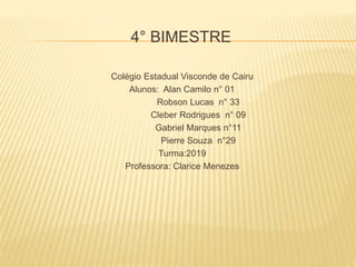 4° BIMESTRE
Colégio Estadual Visconde de Cairu
Alunos: Alan Camilo n° 01
Robson Lucas n° 33
Cleber Rodrigues n° 09
Gabriel Marques n°11
Pierre Souza n°29
Turma:2019
Professora: Clarice Menezes
 