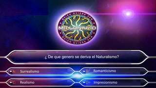 V
¿ De que genero se deriva el Naturalismo?
A: Surrealismo
D: Impresionismo
B: Romanticismo
C: Realismo
 