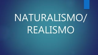 NATURALISMO/
REALISMO
 