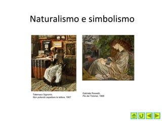 Naturalismo e simbolismo
Telemaco Signorini,
Non potendo aspettare la lettera, 1867
Gabriele Rossetti,
Pia dei Tolomei, 1868
 