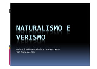 NATURALISMO E
VERISMO
Lezione di Letteratura italiana – a.s. 2013-2014
Prof. Matteo Zenoni

 
