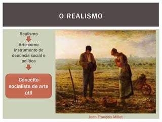 O REALISMO

    Realismo

     Arte como
  instrumento de
 denúncia social e
      política



    Conceito
socialista de arte
        útil



                           Jean François Millet
 