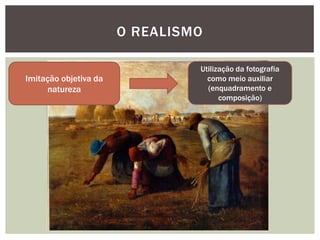 O REALISMO

                                Utilização da fotografia
Imitação objetiva da              como meio auxiliar
     natureza                     (enquadramento e
                                      composição)
 