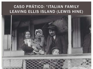 CASO PRÁTICO: “ITALIAN FAMILY
LEAVING ELLIS ISLAND (LEWIS HINE)
 