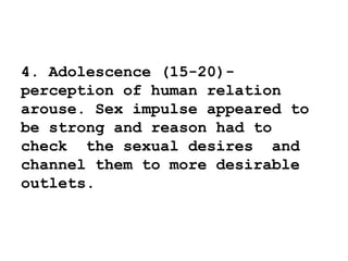 4. Adolescence (15-20)-
perception of human relation
arouse. Sex impulse appeared to
be strong and reason had to
check the sexual desires and
channel them to more desirable
outlets.
 