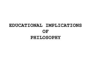 EDUCATIONAL IMPLICATIONS
OF
PHILOSOPHY
 