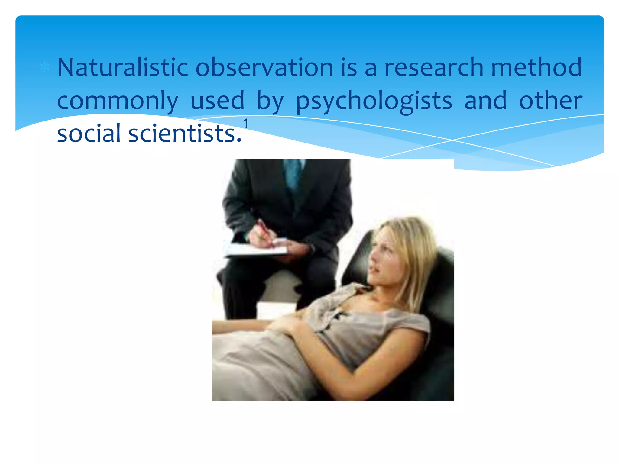 Naturalistic observation is a research method
commonly used by psychologists and other
1
social scientists.

 