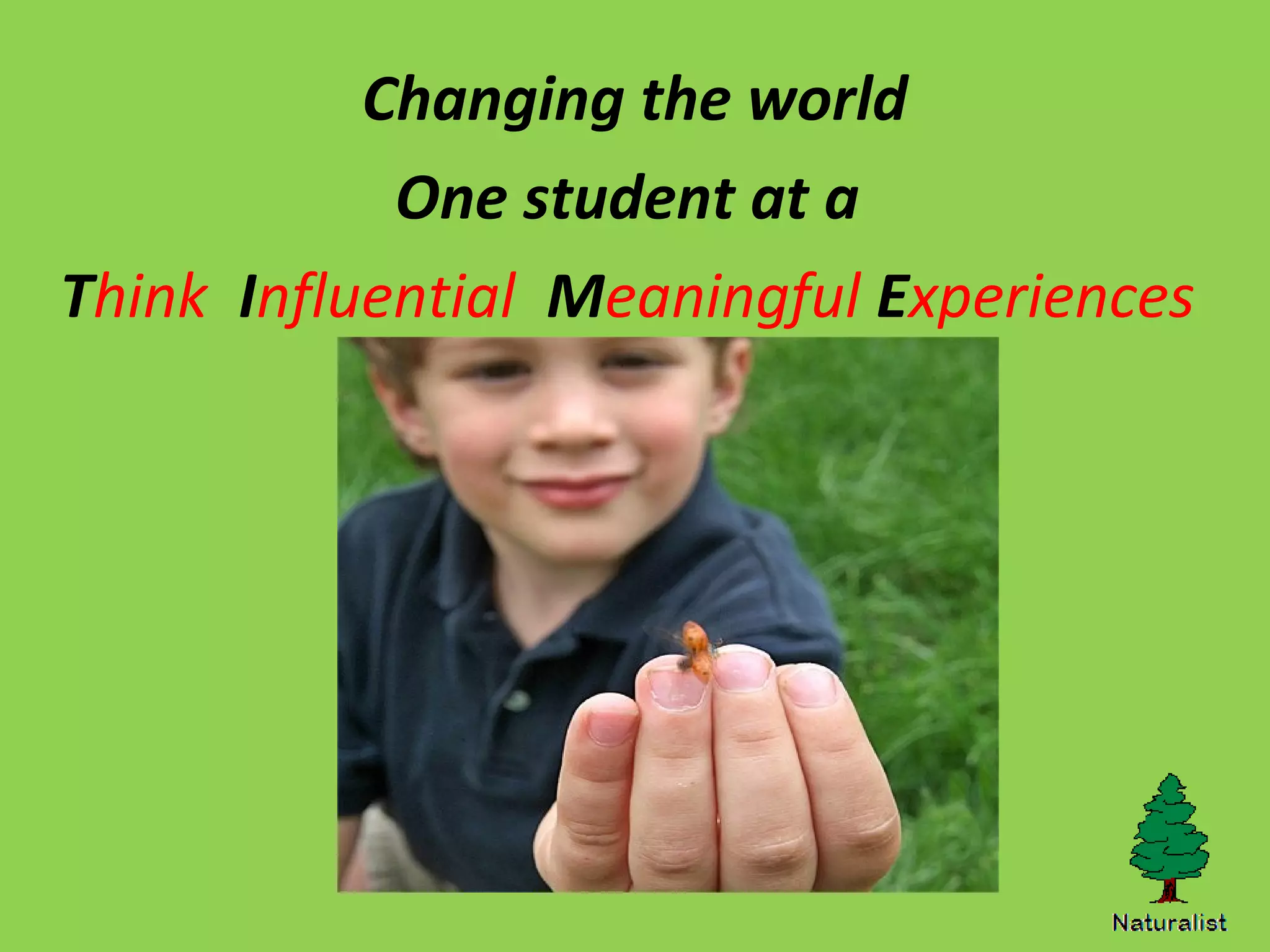 Changing the world
One student at a
Think Influential Meaningful Experiences