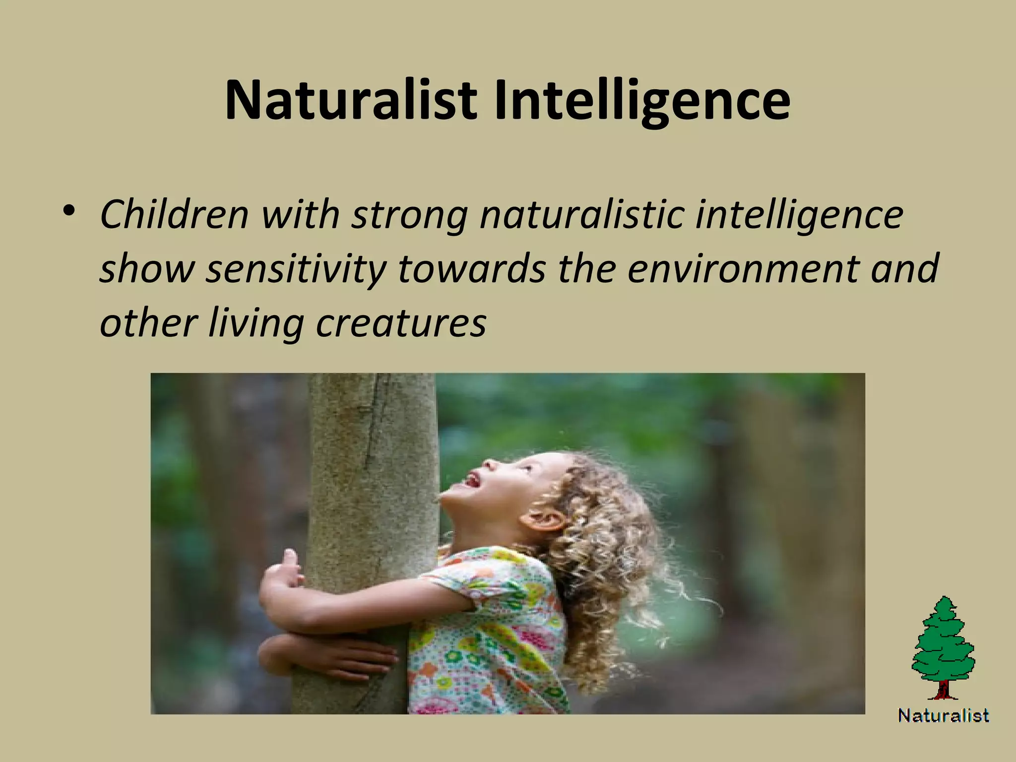 Naturalist Intelligence
• Children with strong naturalistic intelligence
show sensitivity towards the environment and
other living creatures