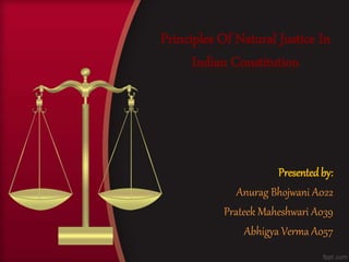 Presentedby:
Anurag Bhojwani A022
Prateek Maheshwari A039
Abhigya Verma A057
Principles Of Natural Justice In
Indian Constitution
 
