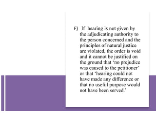 F) If hearing is not given by
the adjudicating authority to
the person concerned and the
principles of natural justice
are violated, the order is void
and it cannot be justified on
the ground that ‘no prejudice
was caused to the petitioner’
or that ‘hearing could not
have made any difference or
that no useful purpose would
not have been served.’
 