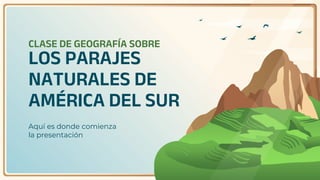 CLASE DE GEOGRAFÍA SOBRE
LOS PARAJES
NATURALES DE
AMÉRICA DEL SUR
Aquí es donde comienza
la presentación
 
