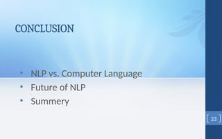 CONCLUSION
• NLP vs. Computer Language
• Future of NLP
• Summery
23
 
