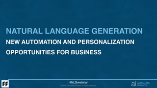 ©2016 Automated Insights, All Rights Reserved
#NLGwebinar
NATURAL LANGUAGE GENERATION 
NEW AUTOMATION AND PERSONALIZATION
OPPORTUNITIES FOR BUSINESS
 