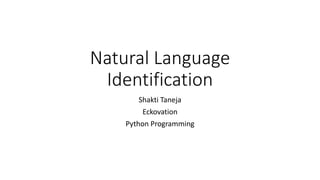 Natural Language
Identification
Shakti Taneja
Eckovation
Python Programming
 