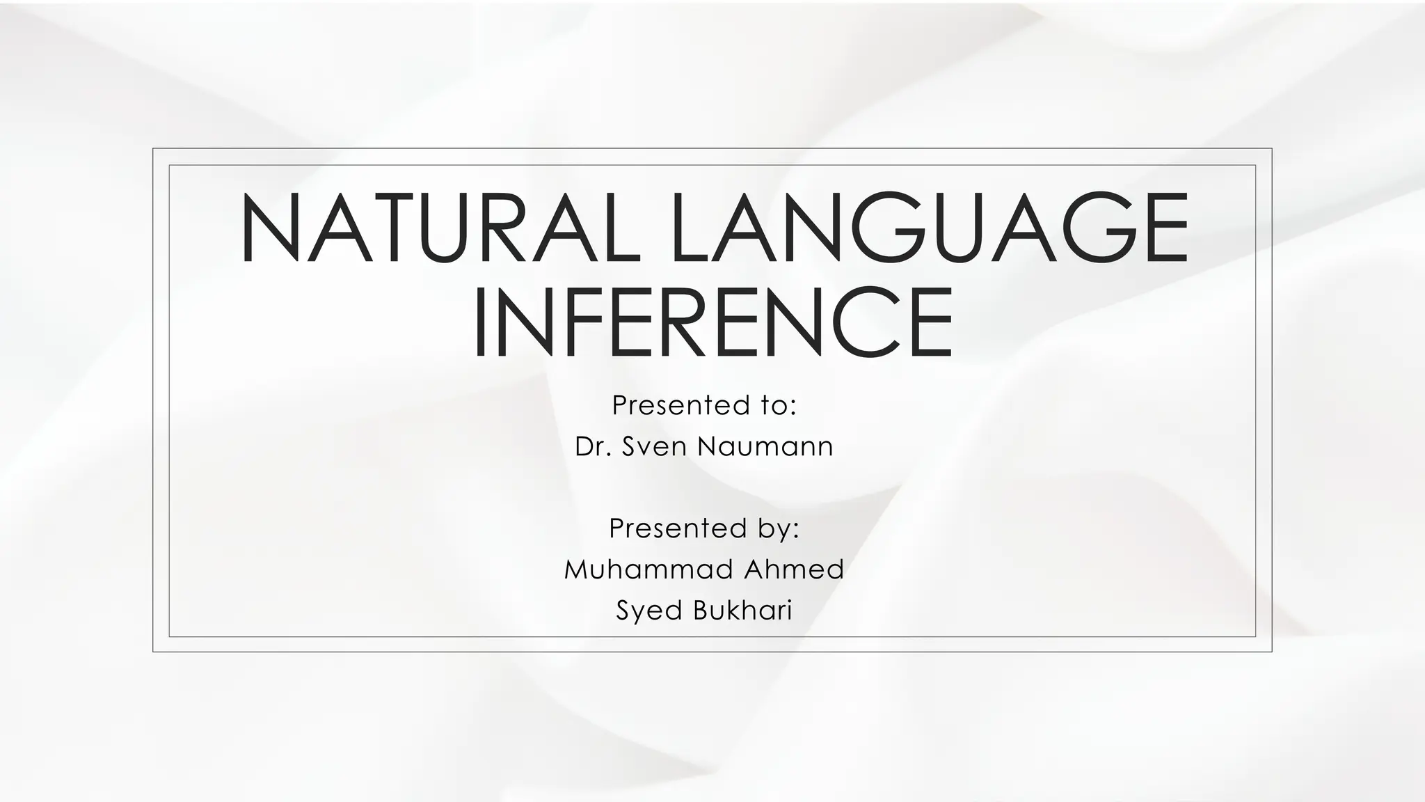 NATURAL LANGUAGE
INFERENCE
Presented to:
Dr. Sven Naumann
Presented by:
Muhammad Ahmed
Syed Bukhari
 