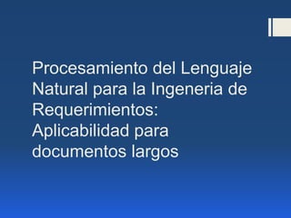 Procesamiento del Lenguaje
Natural para la Ingeneria de
Requerimientos:
Aplicabilidad para
documentos largos
 