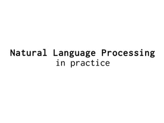 Natural Language Processing
in practice
 