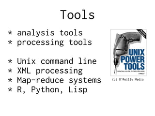 Tools
* analysis tools
* processing tools
* Unix command line
* XML processing
* Map-reduce systems
* R, Python, Lisp
(c) O'Reilly Media
 