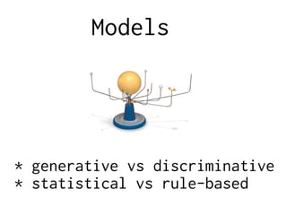 Models
* generative vs discriminative
* statistical vs rule-based
 