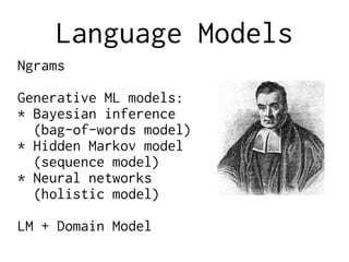 Language Models
Ngrams
Generative ML models:
* Bayesian inference
(bag-of-words model)
* Hidden Markov model
(sequence model)
* Neural networks
(holistic model)
LM + Domain Model
 