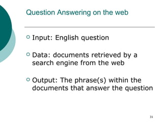31 
Question Answering on the web 
 Input: English question 
 Data: documents retrieved by a 
search engine from the web...