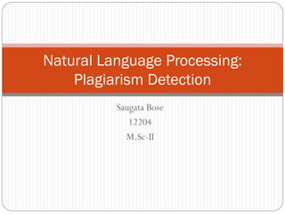 Saugata Bose
12204
M.Sc-II
Natural Language Processing:
Plagiarism Detection
 