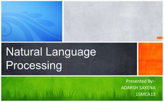 Presented By:-
ADARSH SAXENA
15MCA13
Natural Language
Processing
 