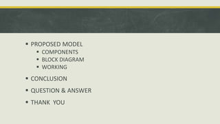  PROPOSED MODEL
 COMPONENTS
 BLOCK DIAGRAM
 WORKING
 CONCLUSION
 QUESTION & ANSWER
 THANK YOU
 