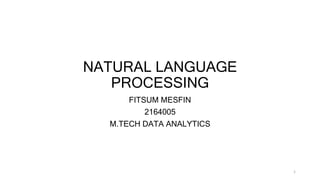 NATURAL LANGUAGE
PROCESSING
FITSUM MESFIN
2164005
M.TECH DATA ANALYTICS
1
 